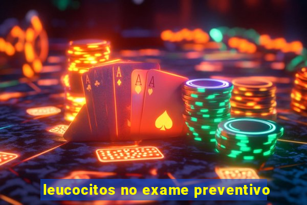 leucocitos no exame preventivo